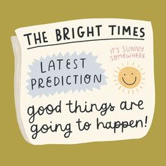 a piece of paper that says, the bright times latest prediction good things are going to happen