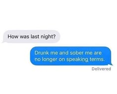 two texts that say, how was last night? drunk me and sobr me are no longer on speaking terms delivered