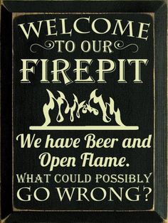 a sign that says, welcome to our firepit we have beer and open flame what could possibly go wrong?