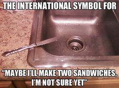 a kitchen sink with a knife stuck in the middle of it and caption that reads, the international symbol for maybe i'll make two sandwiches, i'm not sure yet