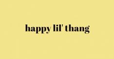 the words happy lil thang written in black on a yellow background