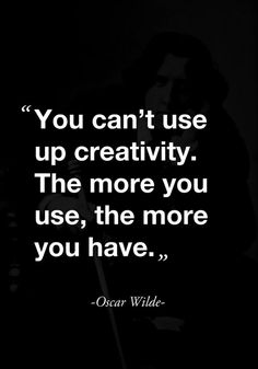 oscar wilde quote you can't use up creativity the more you use, the more you have