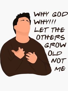 a drawing of a man with his arms crossed and the words why god why? let the others grow old not me