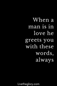 a black and white photo with the quote when a man is in love he greets you with these words, always