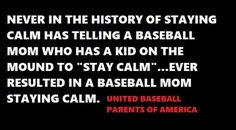 a baseball mom quote with the caption never in the history of staying calm has telling a baseball mom who has kid on the mound to stay calm