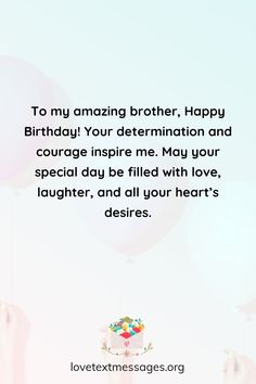 a birthday card with balloons floating in the air and a message to my amazing brother, happy birthday your determination and courage inspire me