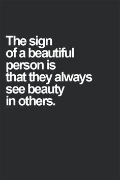 the sign of a beautiful person is that they always see beauty in others