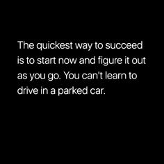 the quickest way to success is to start now and figure it out as you go