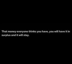 a black background with the words that money everyone thinks you have, you will have it in