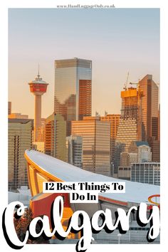 the city skyline with text overlay that reads 12 best things to do in calgary