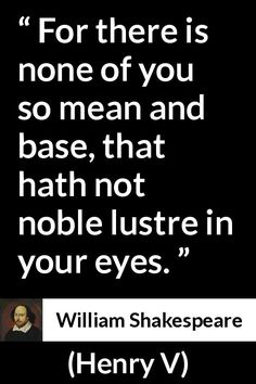 william shakespeare quote about love for there is none of you so mean and base that hath not noble luste in your eyes