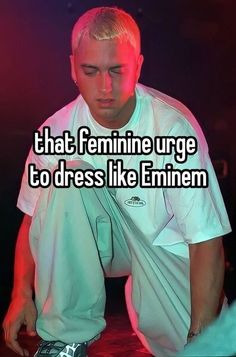 a man in white shirt kneeling down with the words that feminine urge to dress like emiem