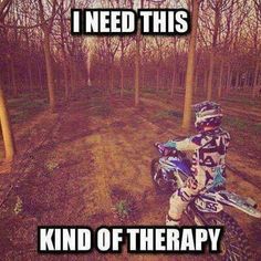 a person on a dirt bike in the woods with text that reads, i need this kind of therapy