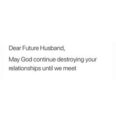 a white background with the words dear future husband, may god continue destroying your relationships until we meet