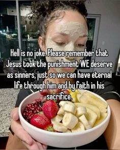 a woman holding a bowl with fruit in it and the caption hell is no joke please remember that jesus took the puriment we deserves as sinns, just so we can have external life through him and by faith