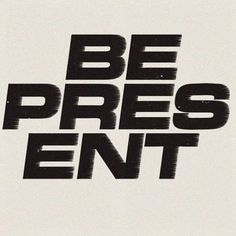 a black and white photo with the words be pres ent in bold font