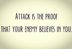 the words attack is the proof that your enemy belies in you