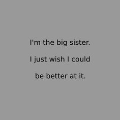 i'm the big sister, i just wish i could be better at it