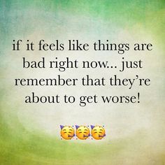 two smiley faces with the words if it feels like things are bad right now just remember that they're about to get worse