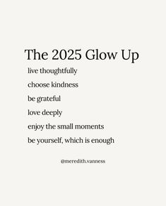 a white poster with the words, the 2055 glow up live thoroughly choose kindness be grateful love deeply enjoy the small moments be yourself which is enough