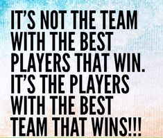 the words it's not the team with the best players that win, it's the players with the best team that wins