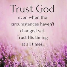 the words trust god even when the circumstances haven't changed yet, trust his time at all times