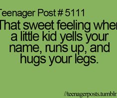 the text reads teenager post 511 that sweet feeling when a little kid yells your name, runs up and hugs your legs