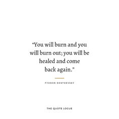 the quote for you will burn and you will burn out, you will be heal and come back again