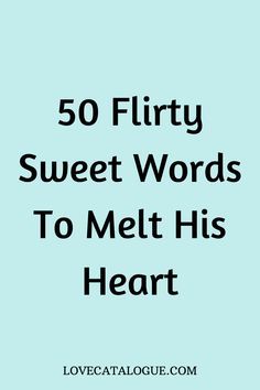 the words 50 flirty sweet words to melt his heart