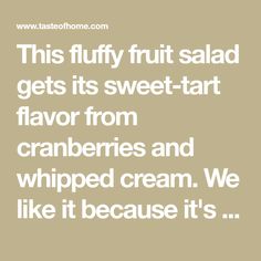 a quote that reads, this fluffy fruit salad gets its sweet - tart flavor from cranberries and whipped cream we like it because it's