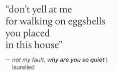 the words are written in black and white on a white background that says, don't yell at me for walking on eggshells you placed in this house