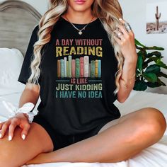 "Get ready to showcase your love for books with our \"A Day Without Reading Is Like Just Kidding I Have No Idea\" T-shirt! This Book Lover Shirt is a playful way to express your passion for reading. Whether you're a devoted bookworm or just enjoy a good read, this Literary T-Shirt is a perfect fit. It's a thoughtful Book Lover Gift and a comfy Book Reader Shirt for those cozy reading sessions. Librarians and book enthusiasts alike will appreciate this Funny Reader Shirt - a charming ode to the joy of choosing your next literary adventure.  HOW TO ORDER  1) Please. Check and Review all Photos. 2) Select Your Shirt Color  3) Select Your Shirt Size.  4) Click ADD TO CART and You can go back to add more product color and text colors or you can complete the checkout process. 5) Please Click \"P Bookish T-shirt With Funny Print, Black Literary Crew Neck T-shirt, Black Literary T-shirt With Letter Print, Literary Style T-shirt With Letter Print And Crew Neck, Literary Letter Print Crew Neck T-shirt, Pretty Sweatshirts, Gift For Librarian, Book Enthusiast, Gifts For Librarians