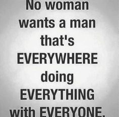 a sign that says no woman wants a man that's everywhere doing everything with everyone