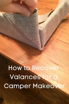 someone is making a piece of fabric on top of a wooden table with the words how to recover valences for a camper makeover