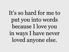 a quote that reads it's so hard for me to put you into words because i love you in ways i have never loved anyone else