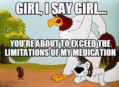 an animated cartoon with the caption girl, i say girl you're about to expect the limits of my medicationation