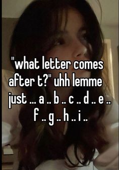 a girl with long hair and the words what letter comes after? uhh lemme just a b c d e f g h