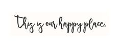 the words'this is our happy place'written in cursive black ink