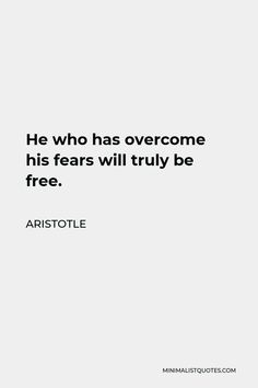 the quote he who has overcome his fear will truly be free by aristole