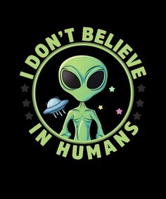 an alien with the words i don't believe in humans