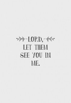 the words lord, let them see you in me