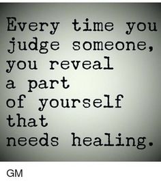 a quote that reads every time you judge someone, you reveal a part of yourself that needs