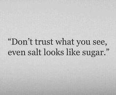 the words don't trust what you see, even salt looks like sugar