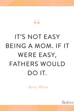 a quote from betty white that says it's not easy being a mom if we're easy, fathers would do it