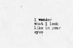 the words i wonder what i look like in your eyes written on a piece of paper