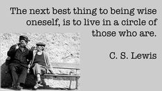 two people sitting on a bench with a quote about the next thing to being wise is to live in a circle of those who are c s lewis