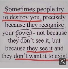 some people try to destroy you, precisely because they recognize your power - not because they don't see it, but because they don't see it