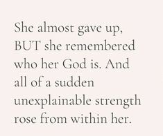 an image with the words she almost gave up, but she remembers who her god is and all of a sudden unexplanable strength rose from within her