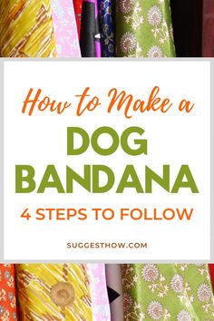 the words how to make a dog bandana 4 steps to follow in front of colorful fabrics