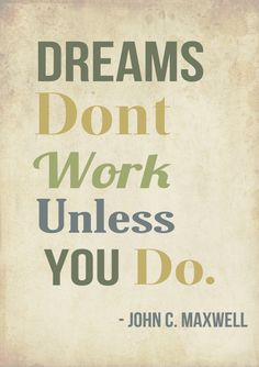 a quote that reads, dreams don't work unless you do john c maxwell